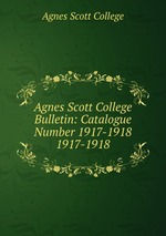 Agnes Scott College Bulletin: Catalogue Number 1917-1918. 1917-1918