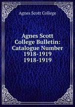 Agnes Scott College Bulletin: Catalogue Number 1918-1919. 1918-1919