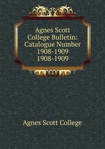 Agnes Scott College Bulletin: Catalogue Number 1908-1909. 1908-1909