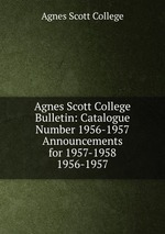 Agnes Scott College Bulletin: Catalogue Number 1956-1957  Announcements for 1957-1958. 1956-1957