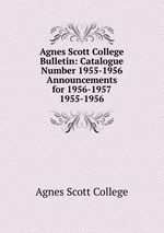 Agnes Scott College Bulletin: Catalogue Number 1955-1956  Announcements for 1956-1957. 1955-1956