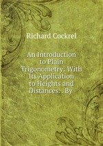 An Introduction to Plain Trigonometry: With Its Application to Heights and Distances. . By
