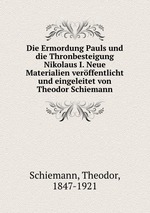 Die Ermordung Pauls und die Thronbesteigung Nikolaus I. Neue Materialien verffentlicht und eingeleitet von Theodor Schiemann
