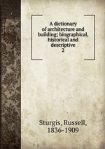 A dictionary of architecture and building; biographical, historical and descriptive. 2