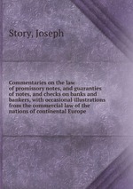 Commentaries on the law of promissory notes, and guaranties of notes, and checks on banks and bankers, with occasional illustrations from the commercial law of the nations of continental Europe