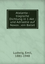 Atalanta : tragische Dichtung in 1 Akt ; und Adriadne auf Naxos ; ein Ballet