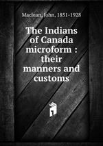 The Indians of Canada microform : their manners and customs