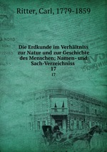 Die Erdkunde im Verhltniss zur Natur und zur Geschichte des Menschen; Namen- und Sach-Verzeichniss . 17