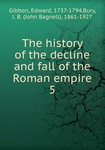 The history of the decline and fall of the Roman empire. 5