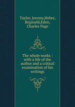 The whole works : with a life of the author and a critical examination of his writings