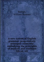 A new system of English grammar, progressively arranged : concisely embodying the principles of analysis and synthesis. 5th ed. rev
