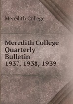 Meredith College Quarterly Bulletin. 1937, 1938, 1939