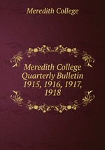 Meredith College Quarterly Bulletin. 1915, 1916, 1917, 1918