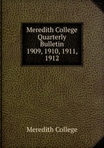 Meredith College Quarterly Bulletin. 1909, 1910, 1911, 1912