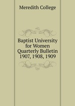 Baptist University for Women Quarterly Bulletin. 1907, 1908, 1909