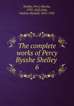 The complete works of Percy Bysshe Shelley .. 6