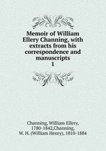Memoir of William Ellery Channing, with extracts from his correspondence and manuscripts. 1