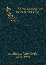 The real Shelley: new views of poet`s life. 1