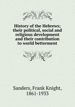 History of the Hebrews; their political, social and religious development and their contribution to world betterment