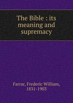 The Bible : its meaning and supremacy