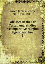 Folk-lore in the Old Testament; studies in comparative religion, legend and law. 2