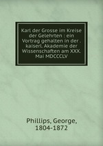 Karl der Grosse im Kreise der Gelehrten : ein Vortrag gehalten in der . kaiserl. Akademie der Wissenschaften am XXX. Mai MDCCCLV