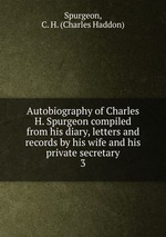 Autobiography of Charles H. Spurgeon compiled from his diary, letters and records by his wife and his private secretary. 3