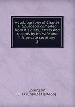 Autobiography of Charles H. Spurgeon compiled from his diary, letters and records by his wife and his private secretary. 2