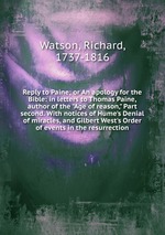 Reply to Paine; or An apology for the Bible: in letters to Thomas Paine, author of the "Age of reason," Part second. With notices of Hume`s Denial of miracles, and Gilbert West`s Order of events in the resurrection