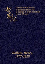 Constitutional history of England; Henry VII to George II. With an introd. by J.H. Morgan. 1