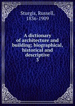 A dictionary of architecture and building; biographical, historical and descriptive. 3