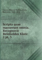 Scripta quae manserunt omnia. Recognovit Reinholdus Klotz. 2 pt. 3