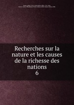 Recherches sur la nature et les causes de la richesse des nations. 6