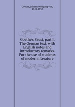 Goethe`s Faust, part I. The German text, with English notes and introductory remarks. For the use of students of modern literature