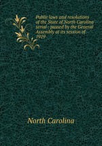 Public laws and resolutions of the State of North Carolina serial : passed by the General Assembly at its session of . 1919