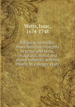 Reliquiae juveniles: miscellaneous thoughts in prose and verse, on natural, moral and divine subjects; written chiefly in younger years