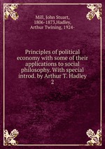 Principles of political economy with some of their applications to social philosophy. With special introd. by Arthur T. Hadley. 2