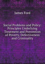 Social Problems and Policy: Principles Underlying Treatment and Prevention of Poverty, Defectiveness and Criminality