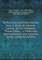 Reflecciones politicas escritas bajo el titulo de Instinto comun  por el ciudadano Tomas Paine, ; y traducidas abreviadamente por Anselmo Nateiu. indigena del Peru