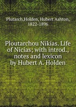Ploutarchou Nikias. Life of Nicias; with introd., notes and lexicon by Hubert A. Holden
