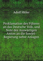Proklamation des Fhrers an das Deutsche Volk, und Note des Auswrtigen Amtes an die Sowjet-Regierung nebst Anlagen