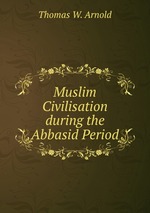 Muslim Civilisation during the Abbasid Period