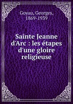 Sainte Jeanne d`Arc : les tapes d`une gloire religieuse