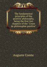The fundamental principles of the positive philosophy, being the first two chapters of the "Cours de philosophie positive"