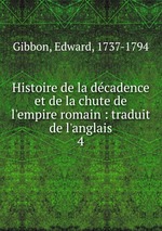 Histoire de la dcadence et de la chute de l`empire romain : traduit de l`anglais. 4