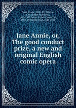 Jane Annie, or, The good conduct prize, a new and original English comic opera