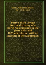 Parry`s third voyage for the discovery of a north-west passage in the years 1824 and 1825 microform : with an account of the Esquimaux