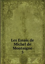 Les Essais de Michel de Montaigne. 5