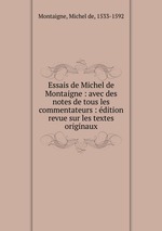 Essais de Michel de Montaigne : avec des notes de tous les commentateurs : dition revue sur les textes originaux
