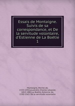 Essais de Montaigne. Suivis de sa correspondance, et De la servitude volontaire, d`Estienne de La Botie. 1
